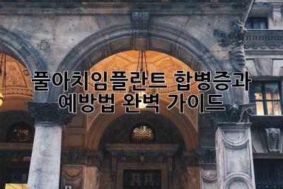 풀아치임플란트: 합병증과 예방법 완벽 가이드