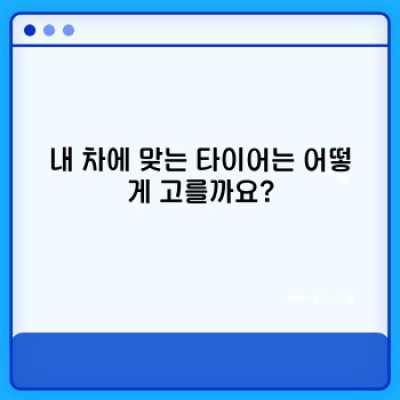 타이어 선택부터 관리까지 완벽 가이드: 내 차에 딱 맞는 타이어 고르는 법