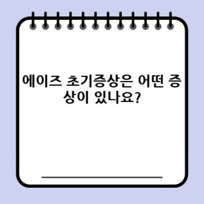에이즈 초기증상: 알아야 할 핵심 증상과 빠른 진단 및 치료의 중요성