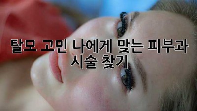 탈모 고민? 나에게 맞는 피부과 시술 찾기