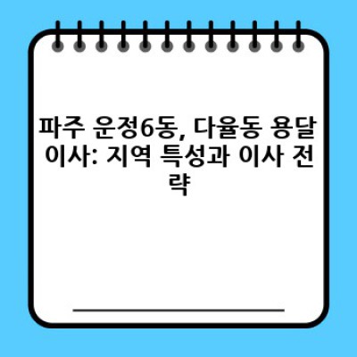 파주 운정6동, 다율동 용달이사 완벽 가이드: 소형 이사, 비용, 업체 선택, 주의사항까지!