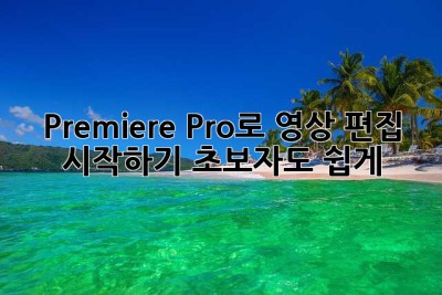 Premiere Pro로 영상 편집 시작하기: 초보자도 쉽게!
