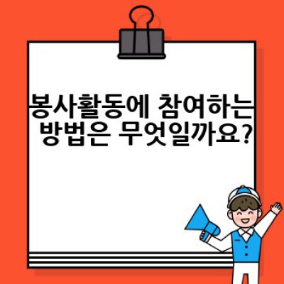 봉사활동 요약정보 우선 확인: 종류, 참여방법, 효과까지 완벽 가이드