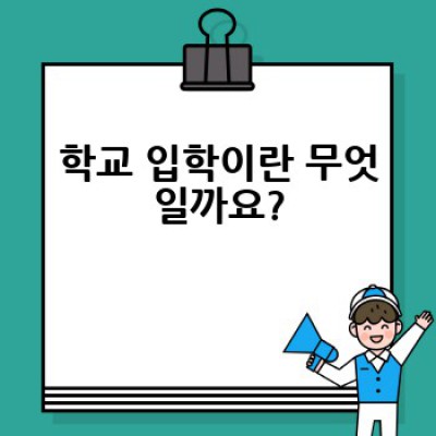 입학 요약정보 우선 확인: 학교 입학, 모든 궁금증 해결!