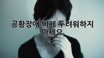 공황장애, 이제 두려워하지 마세요!