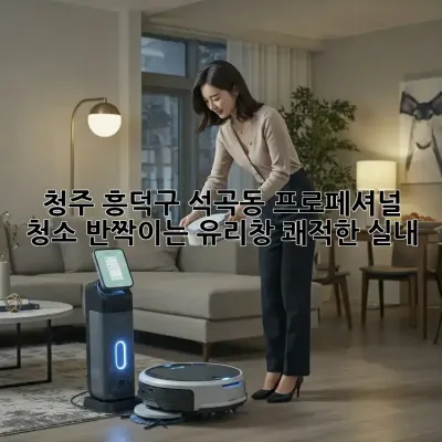청주 흥덕구 석곡동 프로페셔널 청소: 반짝이는 유리창, 쾌적한 실내