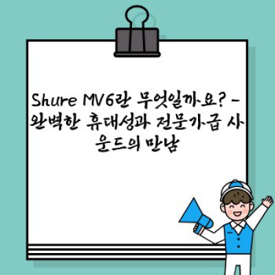 Shure MV6 요약정보 우선 확인: 휴대용 고품질 마이크의 모든 것
