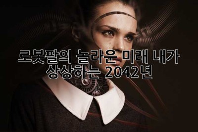 로봇팔의 놀라운 미래: 내가 상상하는 2042년