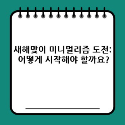 새해맞이 미니멀리즘 도전: 짐 정리부터 마음 정리까지 완벽 가이드