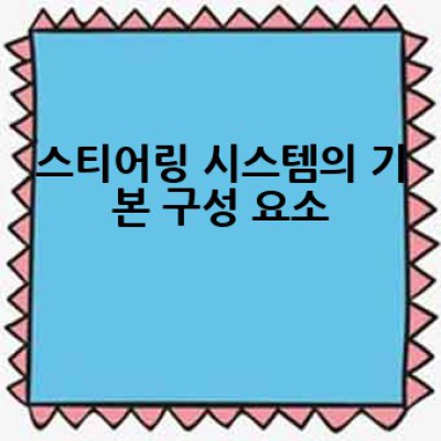 자동차 스티어링 계통의 구조는 어떻게 되어 있을까요?  스티어링 계통의 모든 것!