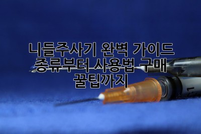 니들주사기 완벽 가이드💉 종류부터 사용법, 구매 꿀팁까지!