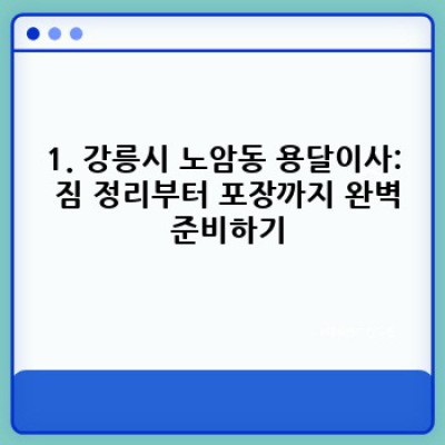 강릉시 노암동 용달이사 준비물 완벽 가이드: 성공적인 이사를 위한 모든 정보!
