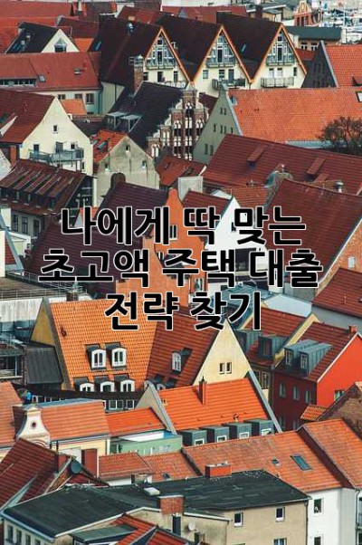 나에게 딱 맞는 초고액 주택 대출 전략 찾기