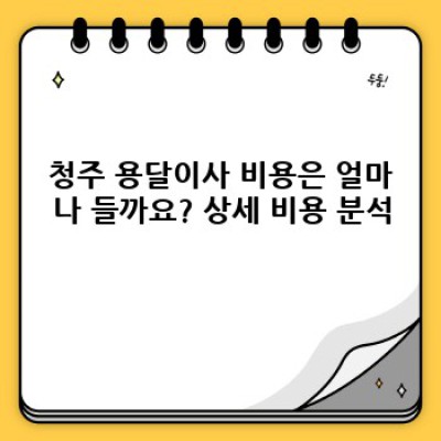 청주 원룸 이사, 용달이사 안전하게 하는 방법: 비용, 업체 선택, 주의사항 완벽 가이드