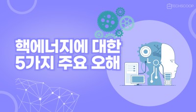 핵에너지에 대한 5가지 주요 오해